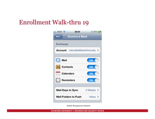 STANFORD UNIVERSITY • INFORMATION SECURITY OFFICE
Enrollment Walk-thru 19
Mobile Management Initiative
 