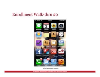 STANFORD UNIVERSITY • INFORMATION SECURITY OFFICE
Enrollment Walk-thru 20
Mobile Management Initiative
 