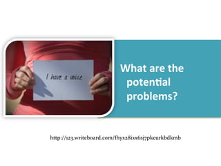 What	
  are	
  the	
  
                             poten1al	
  
                             problems?	
  


http://123.writeboard.com/?yx28ixx6sj7pkeurkbdkmb	
  
 