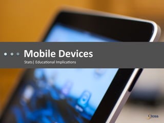 Mobile	
  Devices	
  
Stats|	
  Educa)onal	
  Implica)ons	
  
 