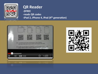 QR	
  Reader	
  
-­‐$FREE	
  
-­‐reads	
  QR	
  codes	
  
-­‐iPad	
  2,	
  iPhone	
  4,	
  iPod	
  (4th	
  genera1on)	
  
 