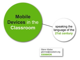 Mobile
Devices in the
                              speaking the
 Classroom                  language of the
                             21st century




                 Glenn Wiebe
                 glennw@essdack.org
                 ESSDACK
 