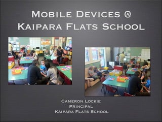 Mobile Devices @
Kaipara Flats School




       Cameron Lockie
          Principal
     Kaipara Flats School
 