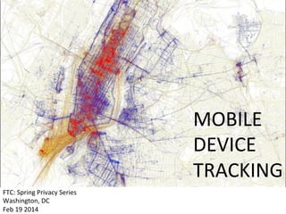 MOBILE	
  
DEVICE	
  
TRACKING	
  
FTC:	
  Spring	
  Privacy	
  Series	
  
Washington,	
  DC	
  	
  
Feb	
  19	
  2014	
  
 