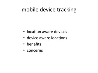 mobile	
  device	
  tracking	
  
•  locaUon	
  aware	
  devices	
  
•  device	
  aware	
  locaUons	
  
•  beneﬁts	
  
•  concerns	
  
 