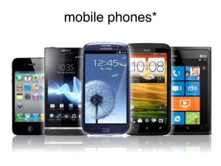 mobile phones*!
 