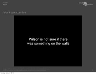 Copyright © 2014 Create With Context, Inc. All Rights Reserved. These materials are considered Confidential Information
of Create With Context, Inc. and should only be disclosed under strict requirements to maintain confidentiality.
I don’t pay attention
Retail
Trust:It™
16
Tuesday, February 18, 14
 