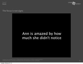 Copyright © 2014 Create With Context, Inc. All Rights Reserved. These materials are considered Confidential Information
of Create With Context, Inc. and should only be disclosed under strict requirements to maintain confidentiality.
The focus is not signs
Retail
Trust:It™
20
Tuesday, February 18, 14
 