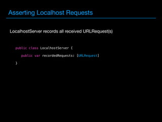 Asserting Localhost Requests
public class LocalhostServer {
public var recordedRequests: [URLRequest]
}
LocalhostServer records all received URLRequest(s)
 