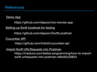 https://medium.com/better-programming/how-to-import-
swift-urlrequests-into-postman-ef6c65c20834
https://github.com/depoon/SwiftLocalhost
https://github.com/hidroh/cucumber-api
https://github.com/depoon/ios-movies-app
Demo App
Import Swift URLRequests into Postman
Setting up Swift localhost for testing
Cucumber API
References
 