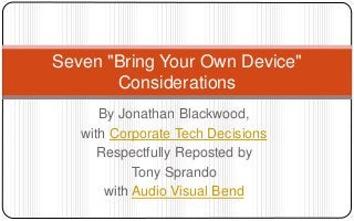 By Jonathan Blackwood,
with Corporate Tech Decisions
Respectfully Reposted by
Tony Sprando
with Audio Visual Bend
Seven "Bring Your Own Device"
Considerations
 