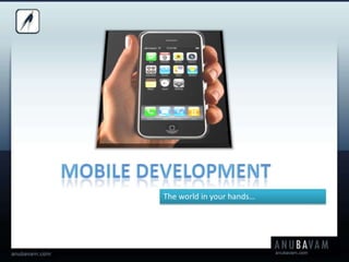 MOBILE DEVELOPMENT The world in your hands… 