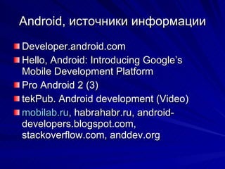 Android,  ڧߧڧܧ ڧߧާѧڧ Developer.android.com Hello, Android: Introducing Googles Mobile Development Platform Pro Android 2 (3) tekPub. Android development (Video) mobilab.ru , habrahabr.ru, android-developers.blogspot.com, stackoverflow.com, anddev.org 