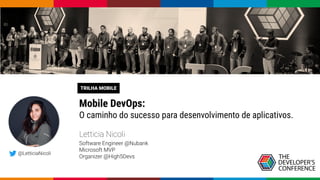 TRILHA MOBILE
Mobile DevOps:
O caminho do sucesso para desenvolvimento de aplicativos.
Letticia Nicoli
Software Engineer @Nubank
Microsoft MVP
Organizer @High5Devs
@LetticiaNicoli
 