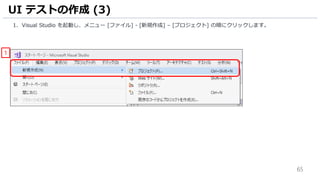 65
1. Visual Studio を起動し、メニュー [ファイル] - [新規作成] – [プロジェクト] の順にクリックします。
UI テストの作成 (3)
1
 