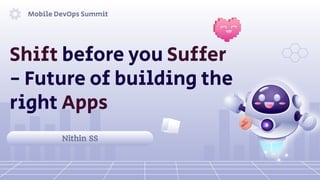Shift before you Suffer
- Future of building the
right Apps
Mobile DevOps Summit
Nithin SS
 
