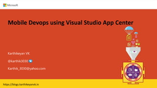 Mobile Devops using Visual Studio App Center
Karthikeyan VK
Karthik_3030@yahoo.com
@karthik3030
https://blogs.karthikeyanvk.in
 