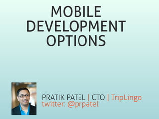 MOBILE
DEVELOPMENT
OPTIONS
!
PRATIK PATEL | CTO | TripLingo
twitter: @prpatel
 