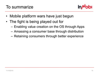 To summarizeMobile platform wars have just begunThe fight is being played out forEnabling value creation on the OS through AppsAmassing a consumer base through distributionRetaining consumers through better experience11/10/1015