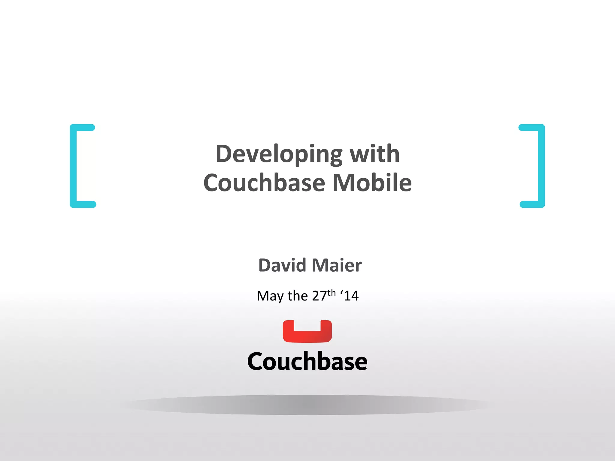 Developing	
  with	
  
Couchbase	
  Mobile	
  
	
  David	
  Maier	
  
May	
  the	
  27th	
  ‘14	
  
 