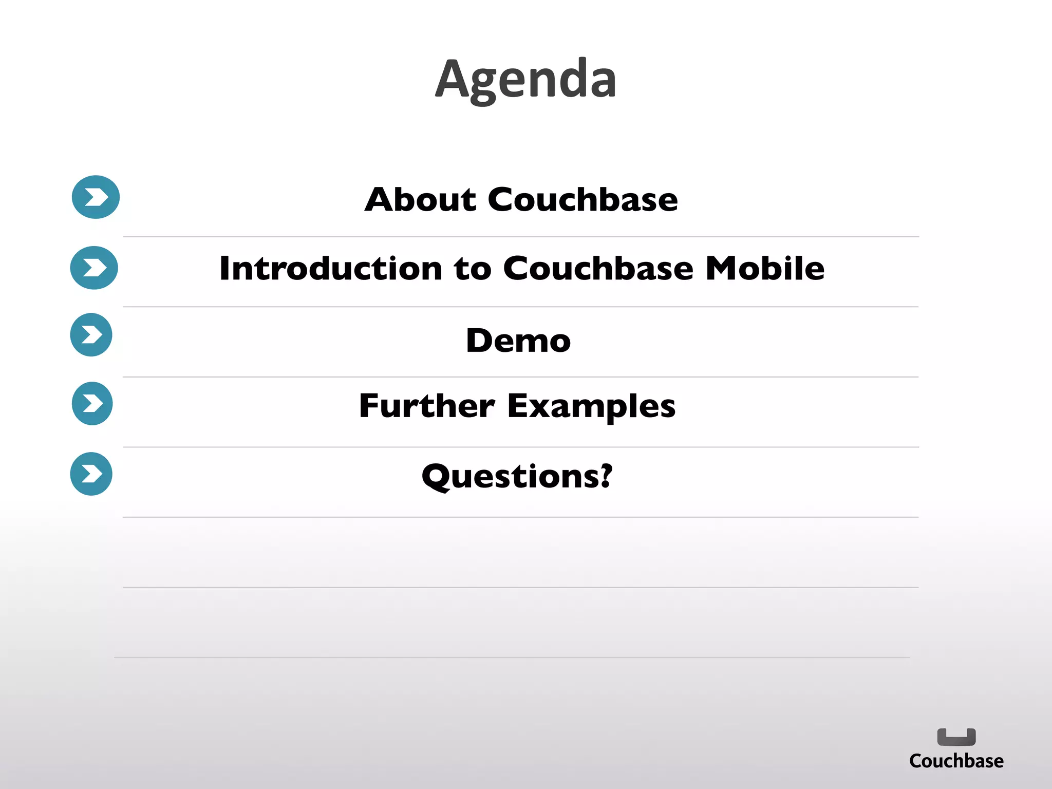 Agenda	
  
About Couchbase	

Further Examples	

Questions?	

Introduction to Couchbase Mobile	

Demo	

 