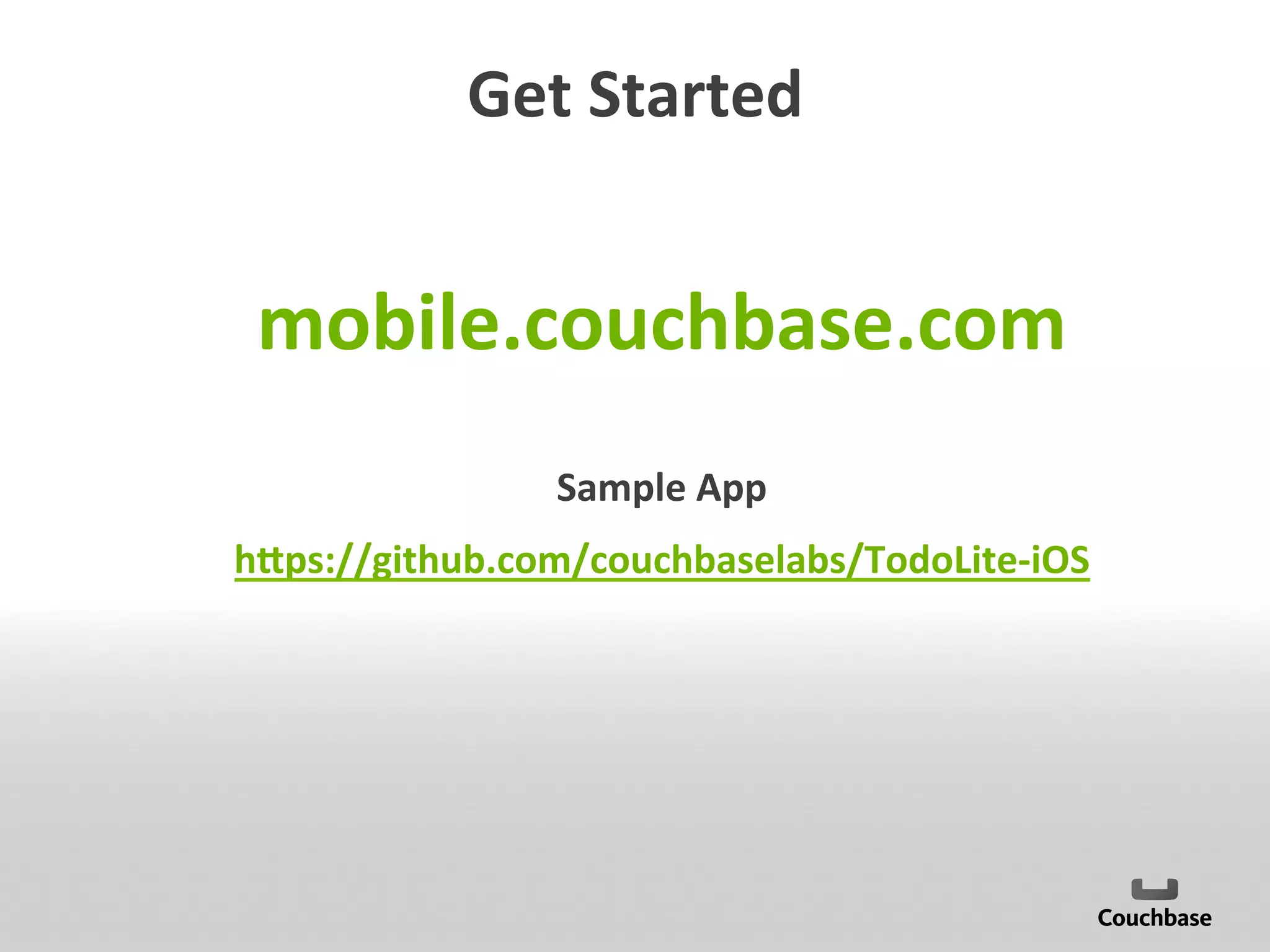 Get	
  Started	
  
mobile.couchbase.com	
  
Sample	
  App	
  
hTps://github.com/couchbaselabs/TodoLite-­‐iOS	
  
 