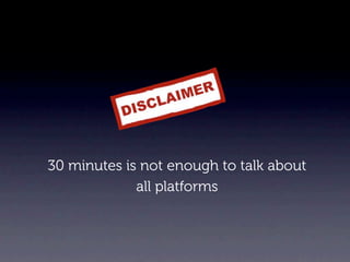 30 minutes is not enough to talk about
             all platforms
 