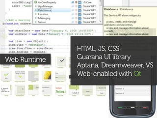 HTML, JS, CSS
Web Runtime   Guarana UI library
              Aptana, Dreamweaver, VS
              Web-enabled with Qt
 