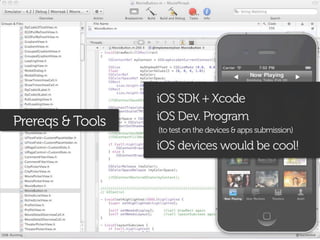 iOS SDK + Xcode
Prereqs & Tools   iOS Dev. Program
                  (to test on the devices & apps submission)

                  iOS devices would be cool!
 