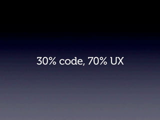 30% code, 70% UX
 