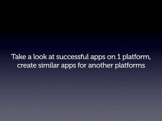 Take a look at successful apps on 1 platform,
  create similar apps for another platforms
 