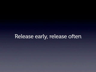 Release early, release often
 