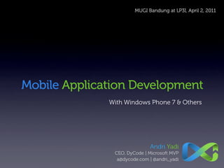 MUGI Bandung at LP3I, April 2, 2011




Mobile Application Development
              With Windows Phone 7 & Others




                             Andri Yadi
               CEO, DyCode | Microsoft MVP
                a@dycode.com | @andri_yadi
 