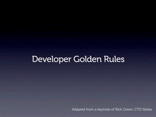 Developer Golden Rules




         Adapted from a keynote of Rich Green, CTO Nokia
 
