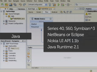 Series 40, S60, Symbian^3
Java   NetBeans or Eclipse
       Nokia UI API 1.1b
       Java Runtime 2.1
 