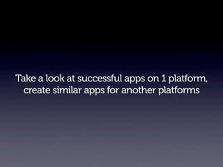 Take a look at successful apps on 1 platform,
  create similar apps for another platforms
 