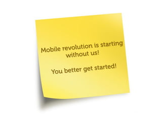 g
               i on is startin
Mobile revolut
        w ithout us!

                 et started!
    You better g
 