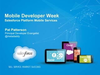 Mobile Developer Week
Salesforce Platform Mobile Services
Pat Patterson
Principal Developer Evangelist
@metadaddy
 