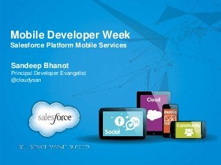 Mobile Developer Week
Salesforce Platform Mobile Services
Sandeep Bhanot
Principal Developer Evangelist
@cloudysan
 