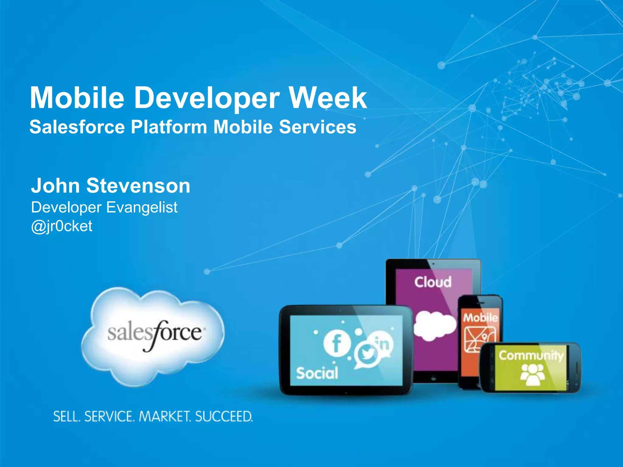 Mobile Developer Week
Salesforce Platform Mobile Services
John Stevenson
Developer Evangelist
@jr0cket
 
