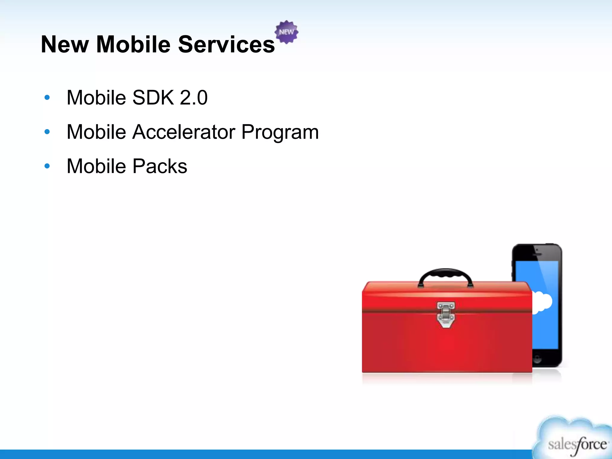 New Mobile Services
• Mobile SDK 2.0
• Mobile Accelerator Program
• Mobile Packs
 