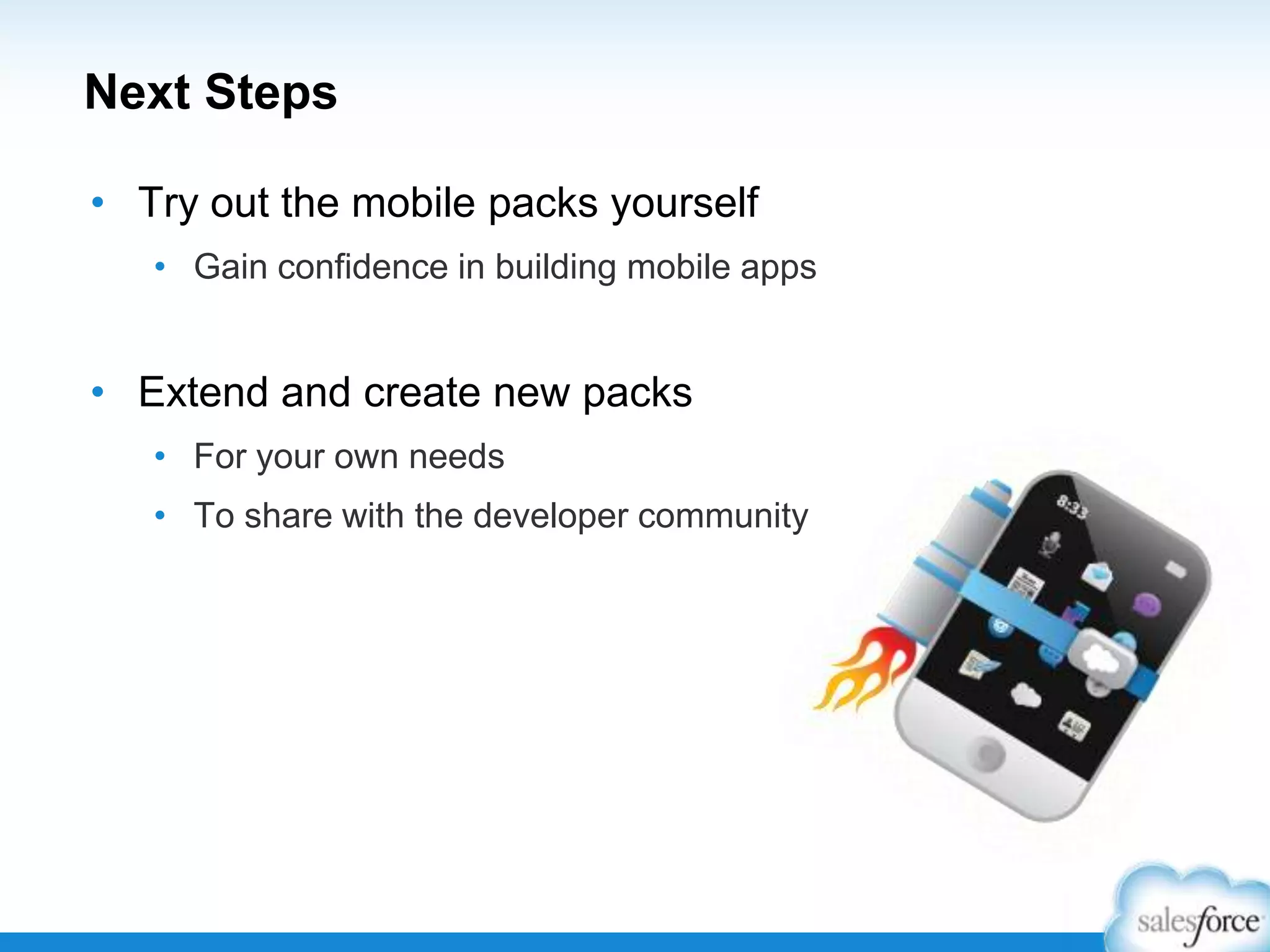 Next Steps
• Try out the mobile packs yourself
• Gain confidence in building mobile apps
• Extend and create new packs
• For your own needs
• To share with the developer community
 