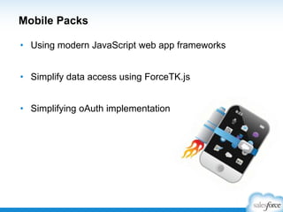 Mobile Packs
• Using modern JavaScript web app frameworks
• Simplify data access using ForceTK.js
• Simplifying oAuth implementation
 
