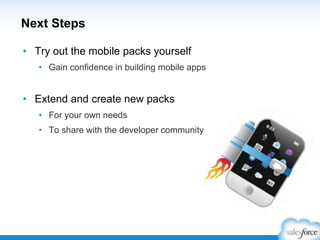 Next Steps
• Try out the mobile packs yourself
• Gain confidence in building mobile apps
• Extend and create new packs
• For your own needs
• To share with the developer community
 
