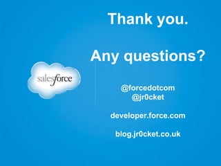 Thank you.
Any questions?
@forcedotcom
@jr0cket
developer.force.com
blog.jr0cket.co.uk
 