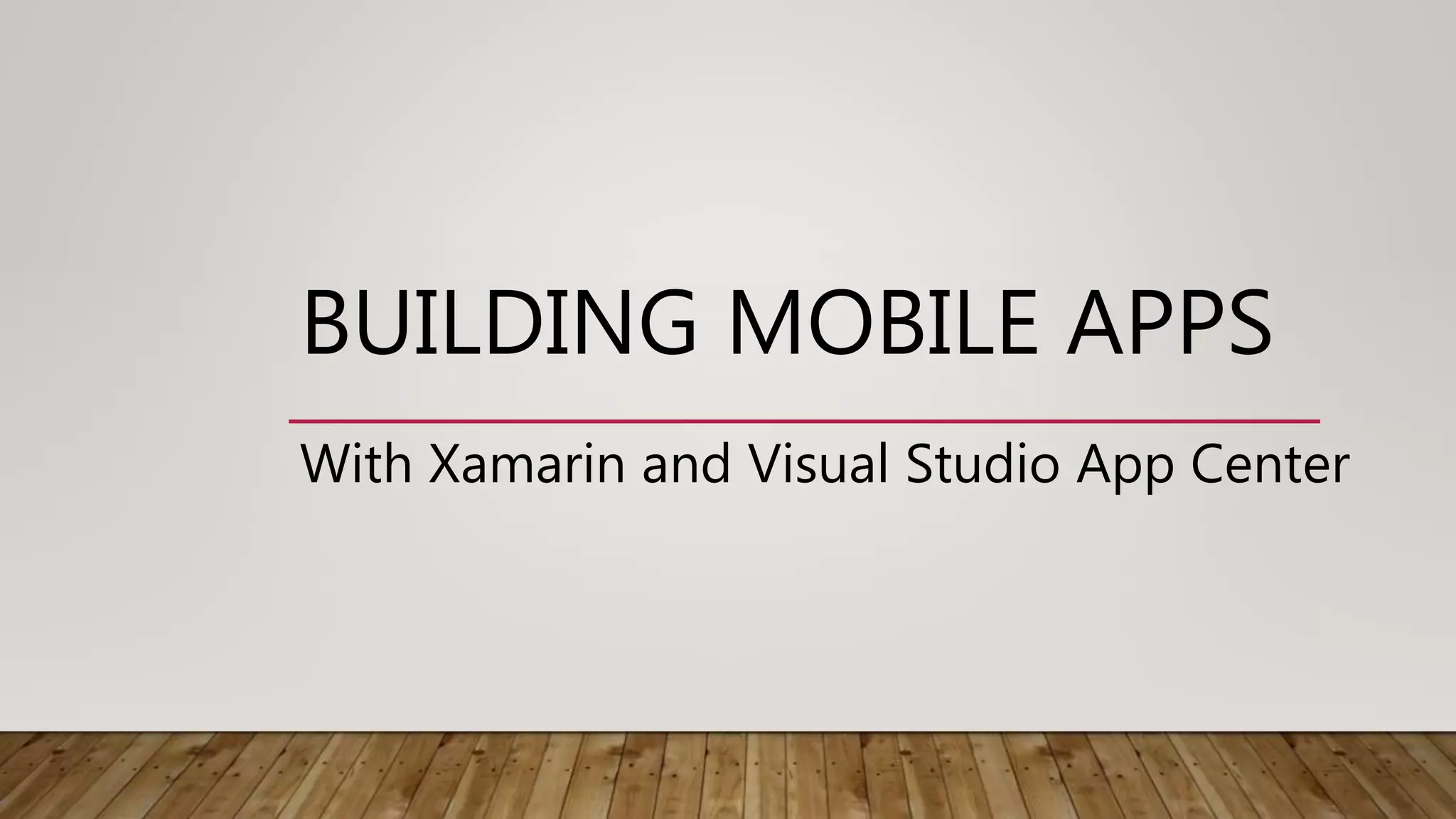 BUILDING MOBILE APPS
With Xamarin and Visual Studio App Center
 