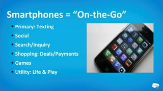 Smartphones = “On-the-Go”
 Primary: Texting
 Social
 Search/Inquiry
 Shopping: Deals/Payments
 Games
 Utility: Life & Play
 