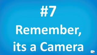 #7
 Remember,
its a Camera
 