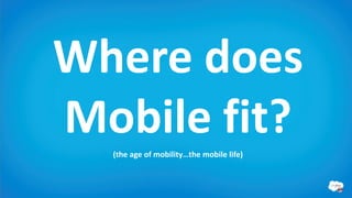 Where does
Mobile fit?
  (the age of mobility…the mobile life)
 