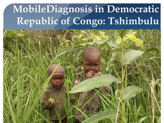 MobileDiagnosis in Democratic
Republic of Congo: Tshimbulu
   September-November 2012
 